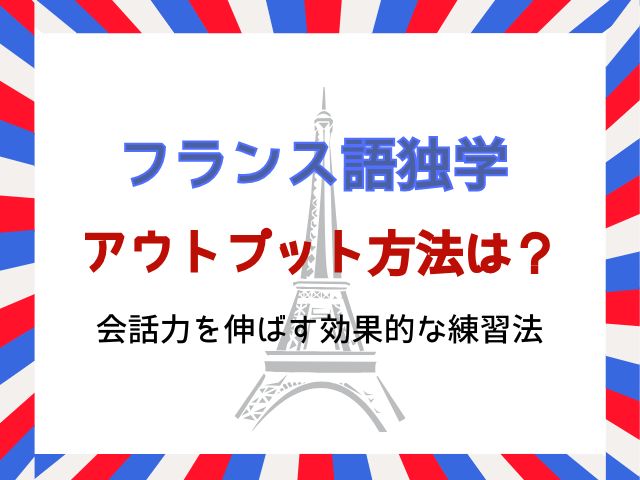 フランス語独学のアウトプット方法は？会話力を伸ばす効果的な練習法