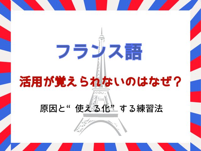 フランス語の活用が覚えられないのはなぜ？原因と“使える化”する練習法
