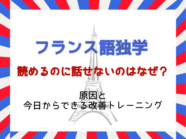 フランス語は読めるのに話せないのはなぜ？原因と今日からできる改善トレーニング