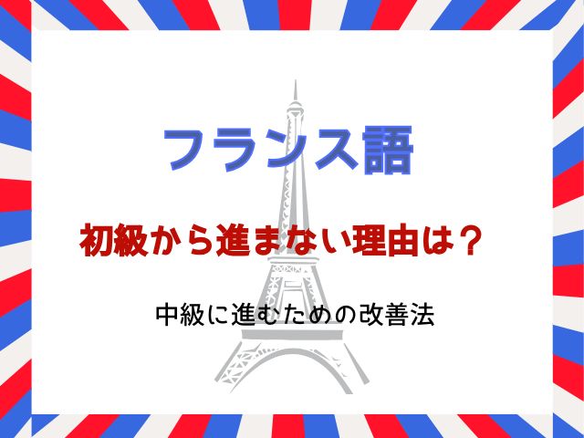 フランス語が初級から進まない理由は？中級に進むための改善法